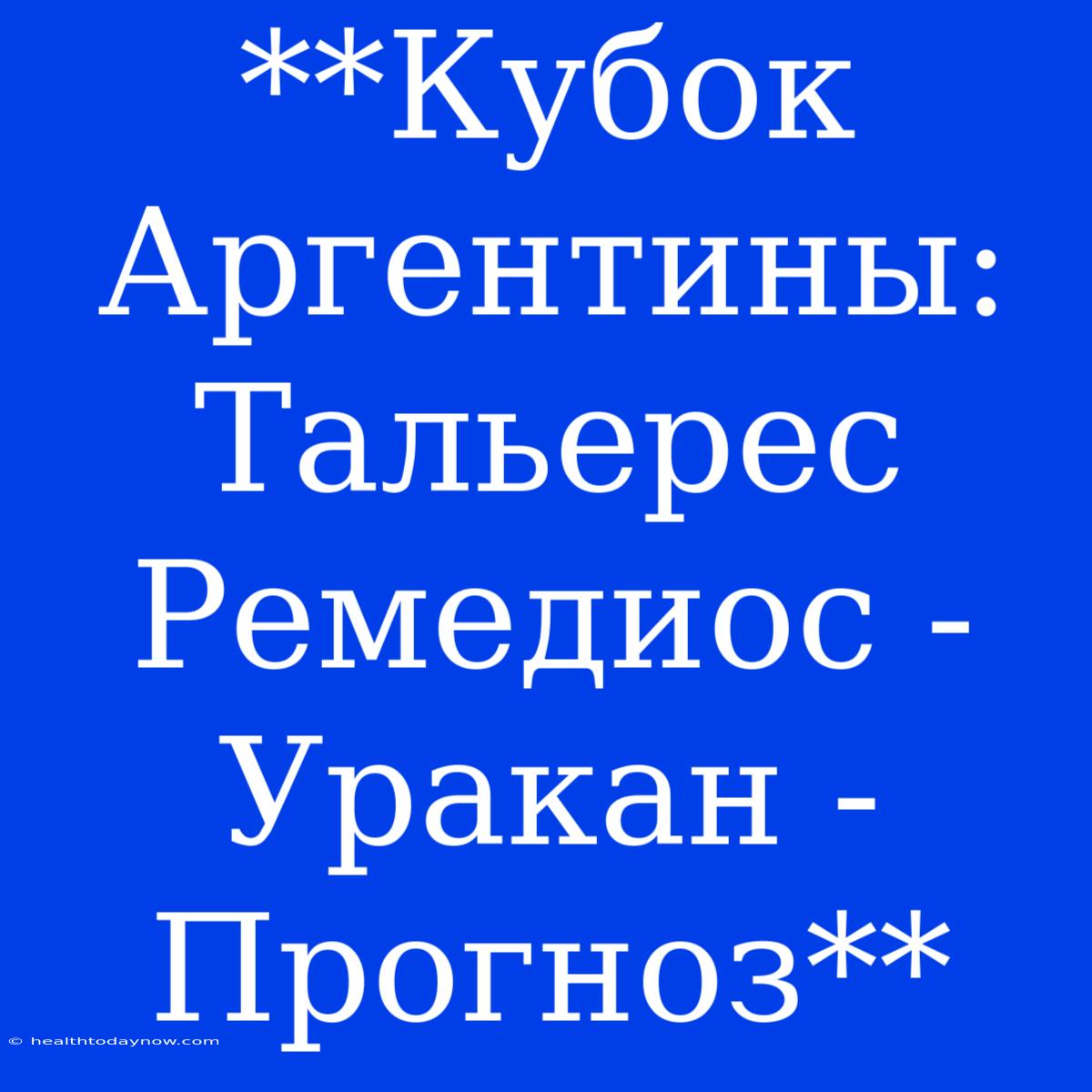 **Кубок Аргентины: Тальерес Ремедиос - Уракан - Прогноз**