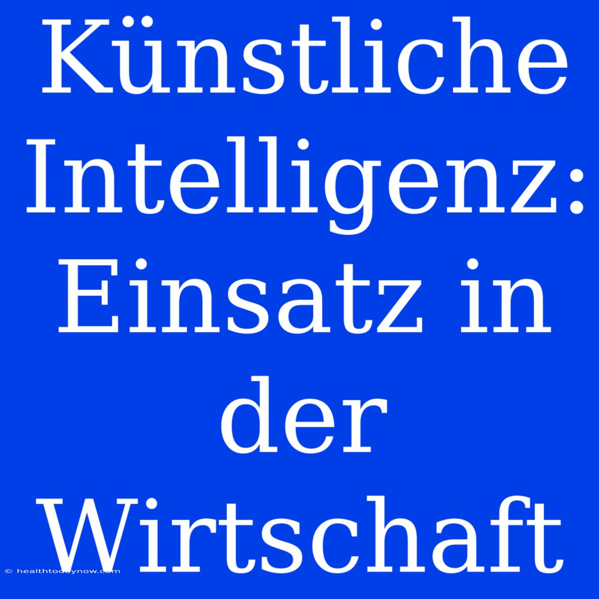 Künstliche Intelligenz: Einsatz In Der Wirtschaft