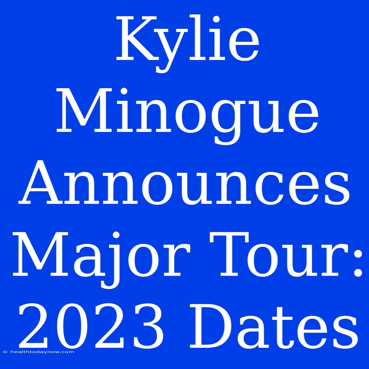 Kylie Minogue Announces Major Tour: 2023 Dates