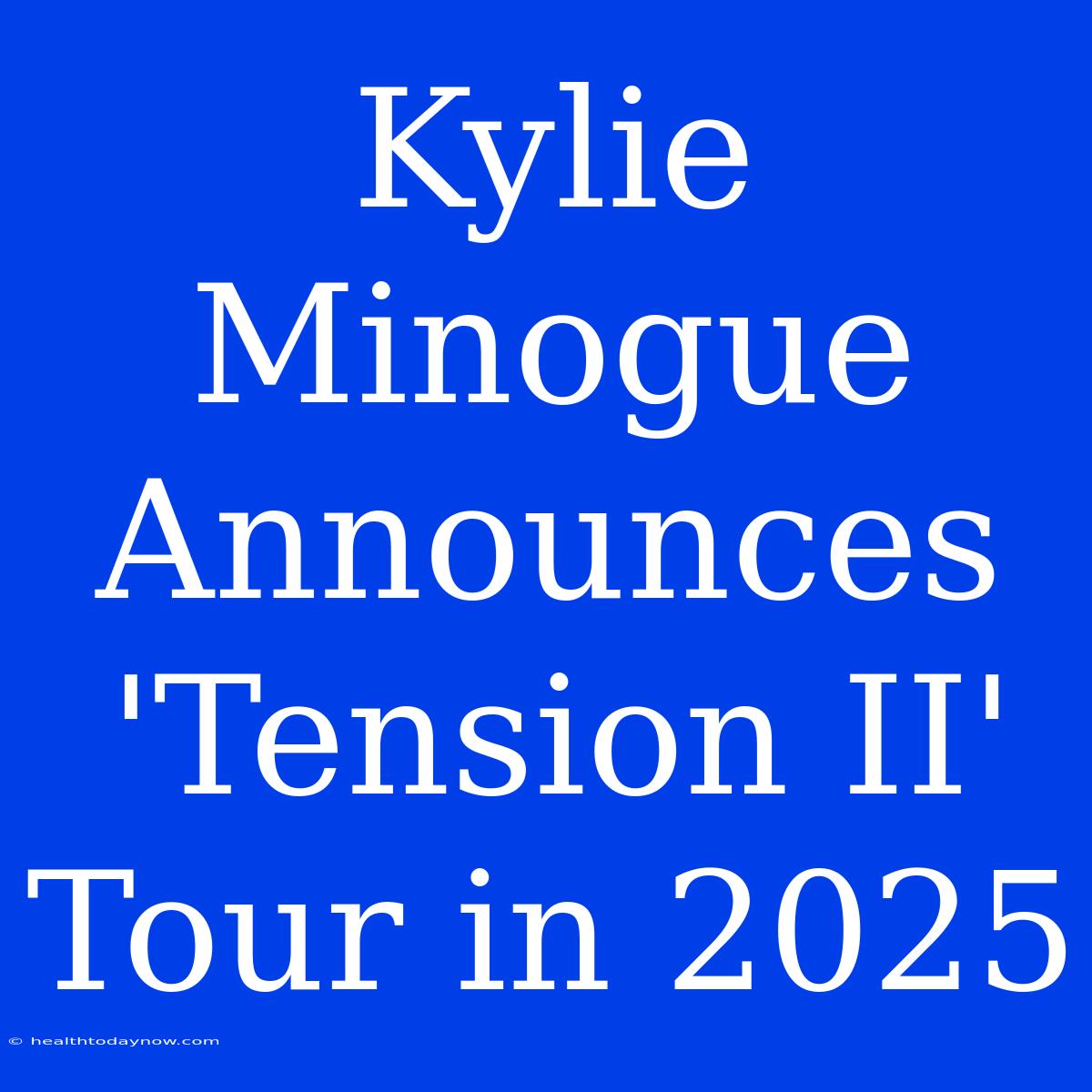 Kylie Minogue Announces 'Tension II' Tour In 2025