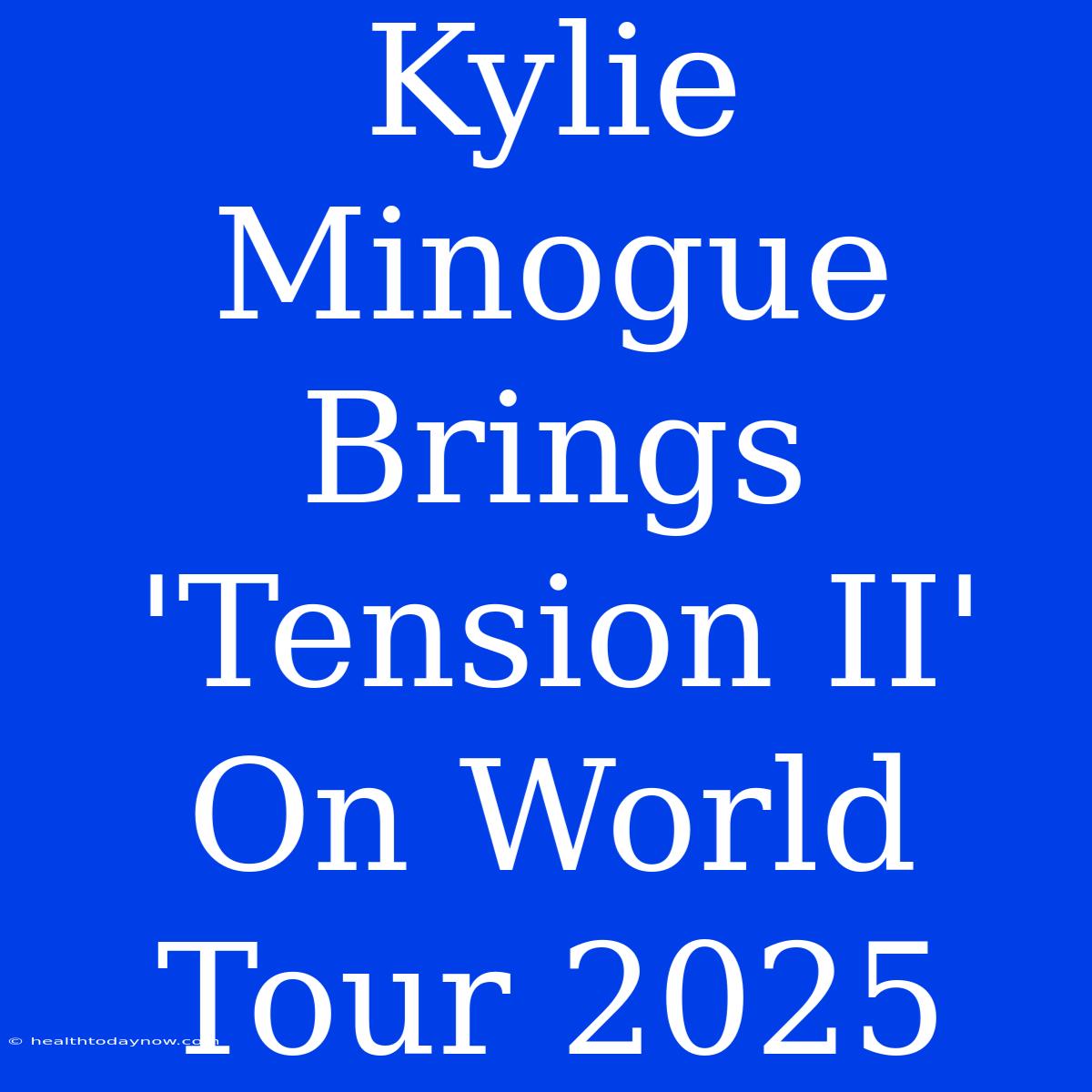 Kylie Minogue Brings 'Tension II' On World Tour 2025 