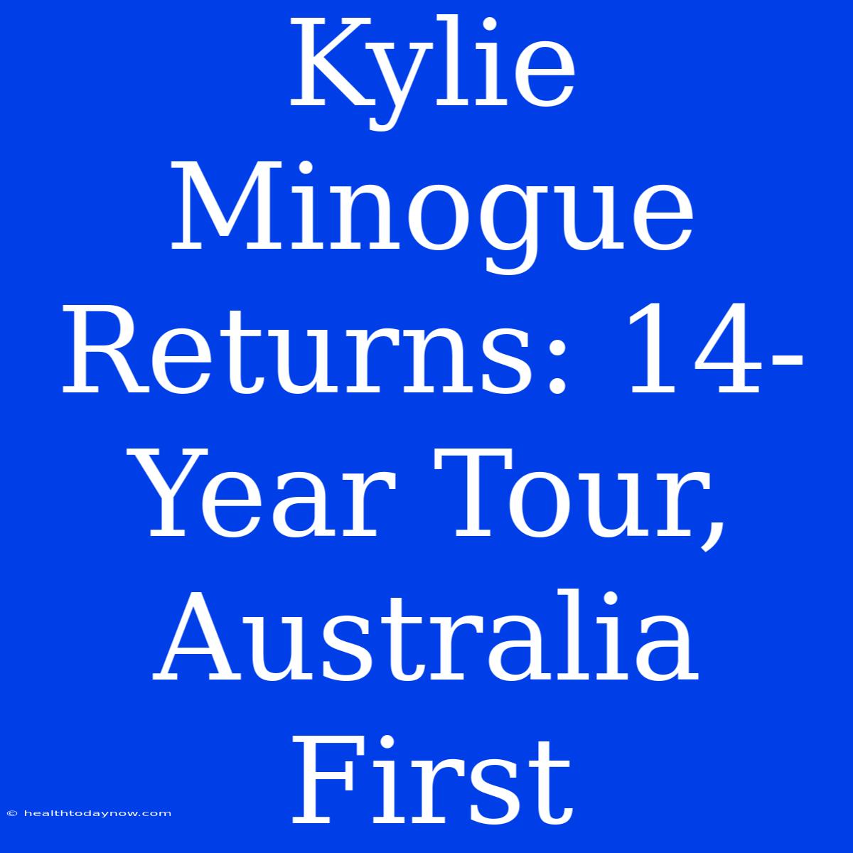 Kylie Minogue Returns: 14-Year Tour, Australia First