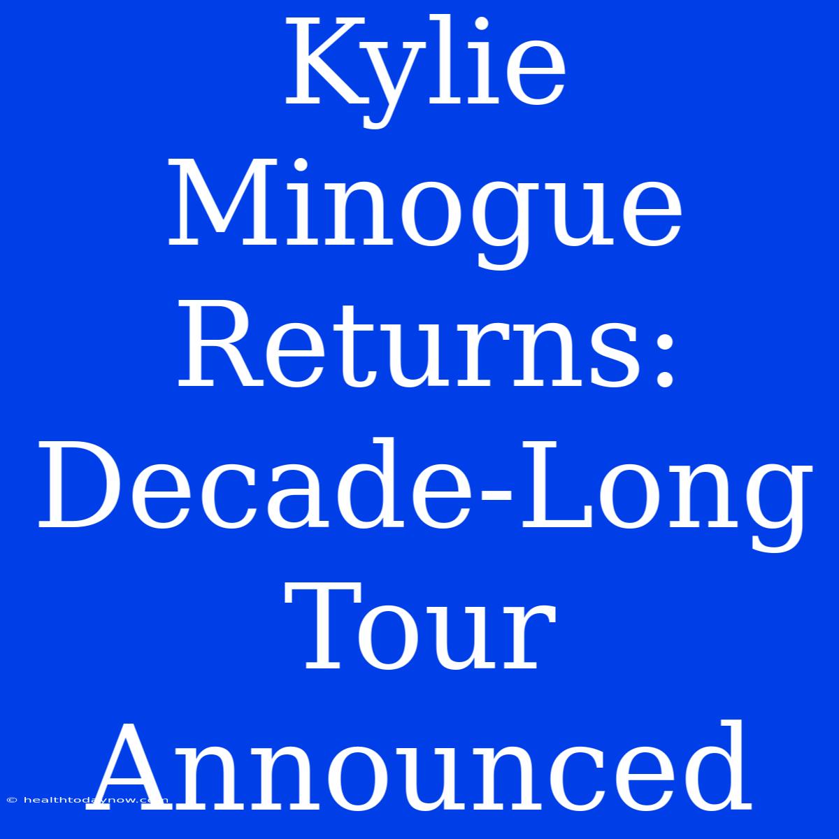 Kylie Minogue Returns: Decade-Long Tour Announced