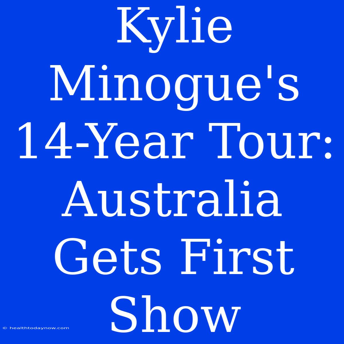 Kylie Minogue's 14-Year Tour: Australia Gets First Show