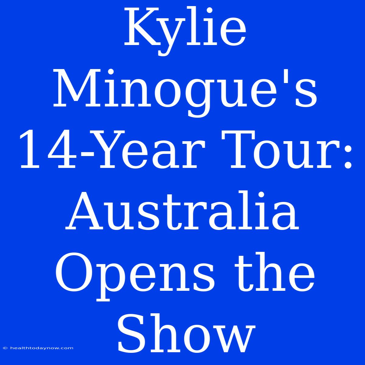 Kylie Minogue's 14-Year Tour: Australia Opens The Show