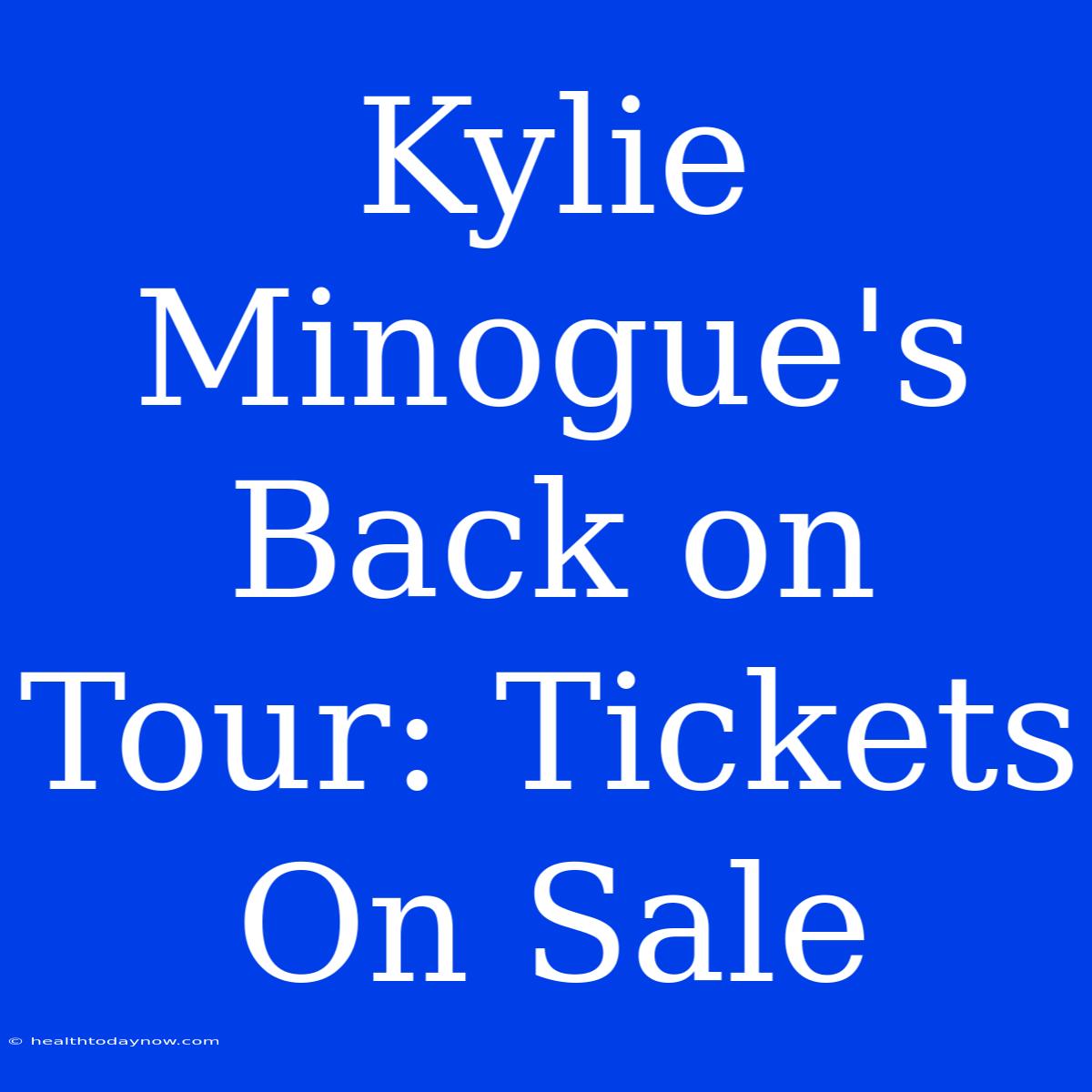 Kylie Minogue's Back On Tour: Tickets On Sale 