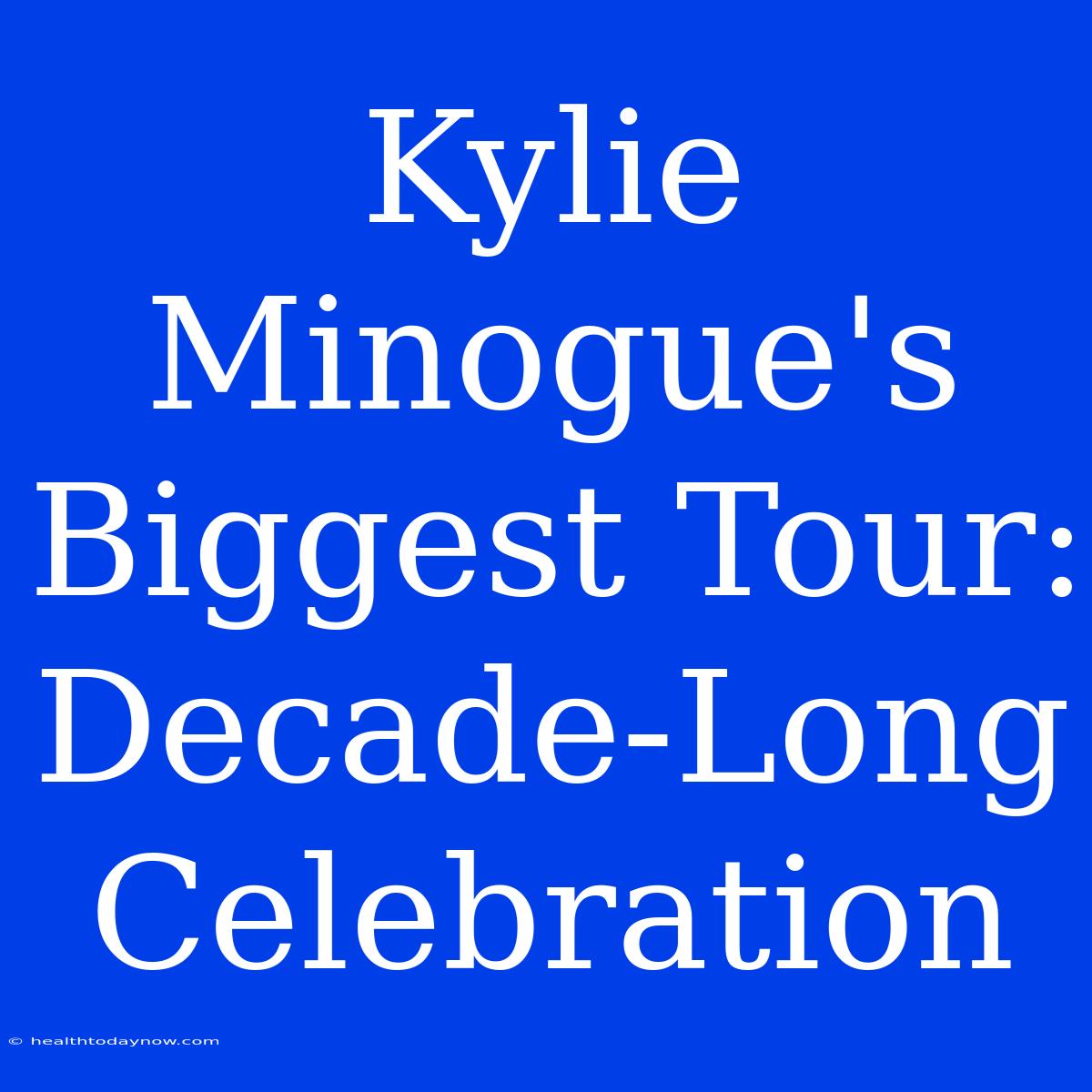 Kylie Minogue's Biggest Tour: Decade-Long Celebration