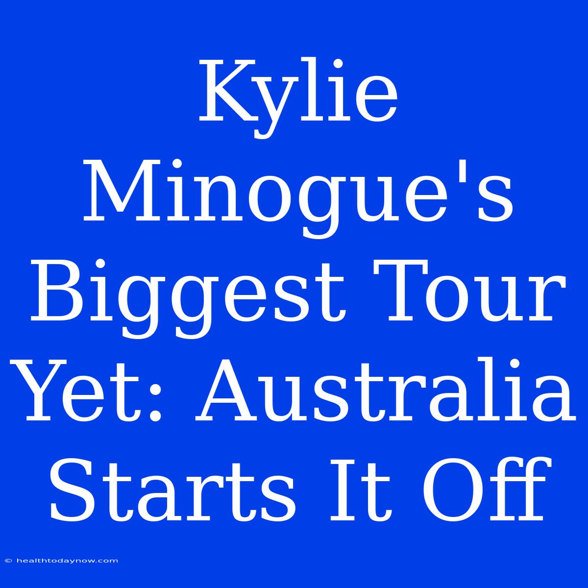 Kylie Minogue's Biggest Tour Yet: Australia Starts It Off