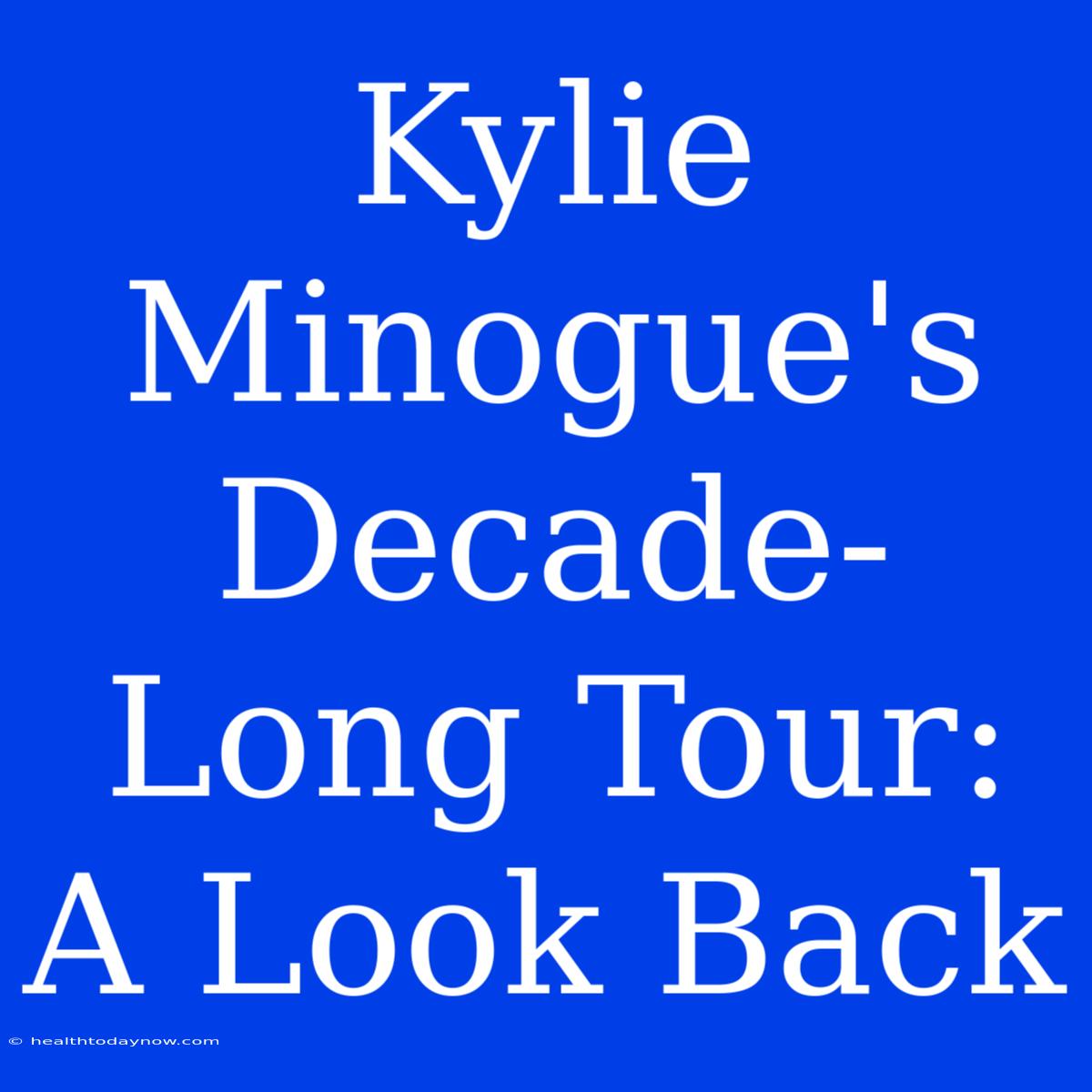 Kylie Minogue's Decade-Long Tour: A Look Back