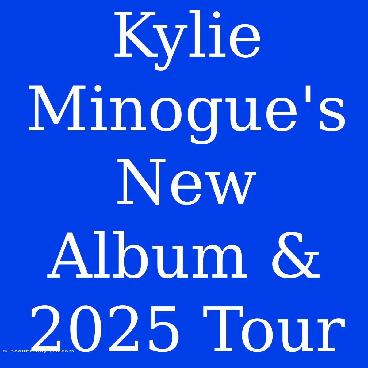 Kylie Minogue's New Album & 2025 Tour