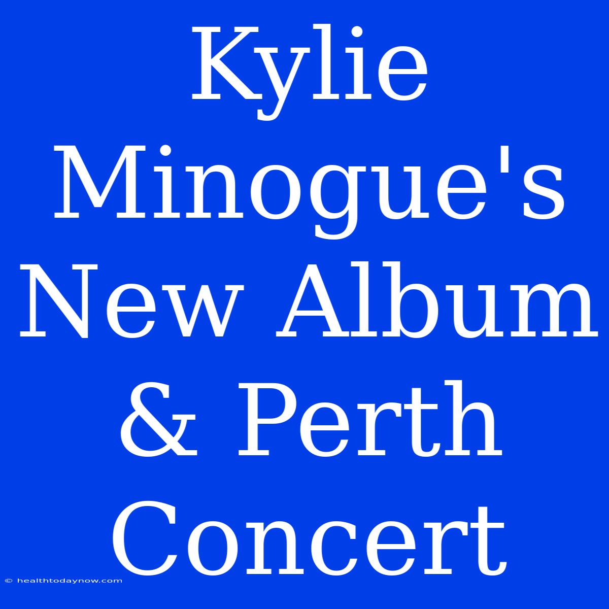 Kylie Minogue's New Album & Perth Concert