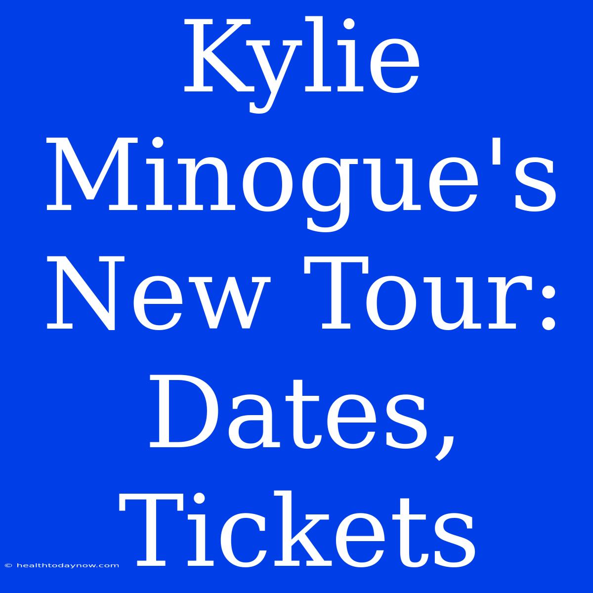 Kylie Minogue's New Tour:  Dates, Tickets