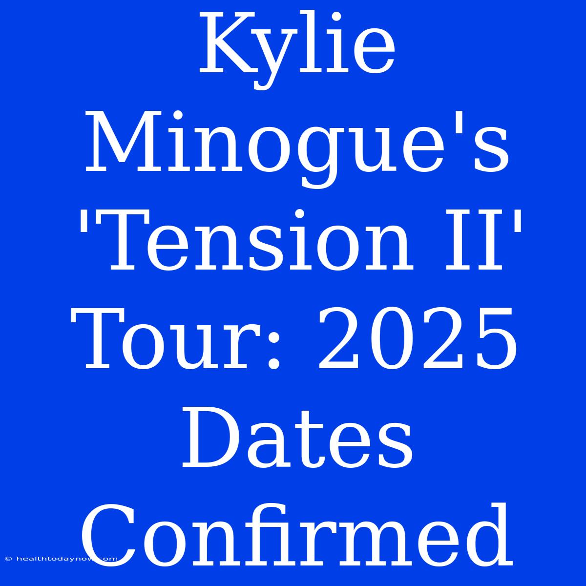 Kylie Minogue's 'Tension II' Tour: 2025 Dates Confirmed