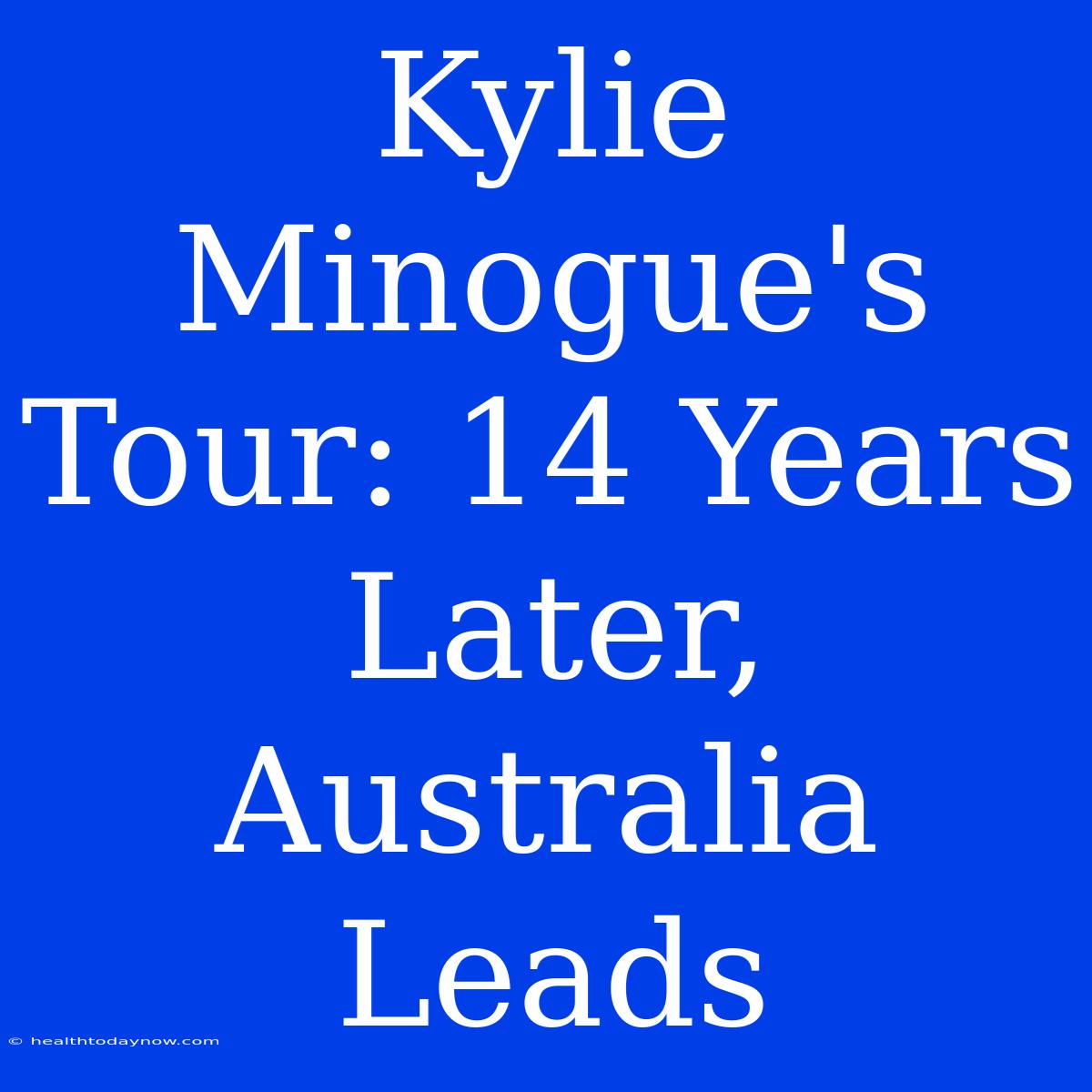 Kylie Minogue's Tour: 14 Years Later, Australia Leads