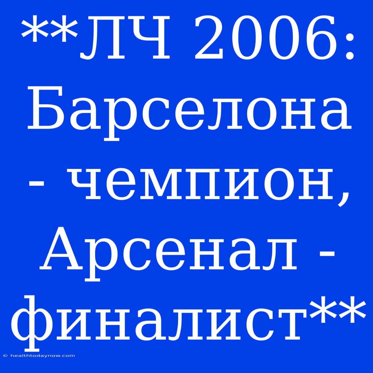 **ЛЧ 2006: Барселона - Чемпион, Арсенал - Финалист** 