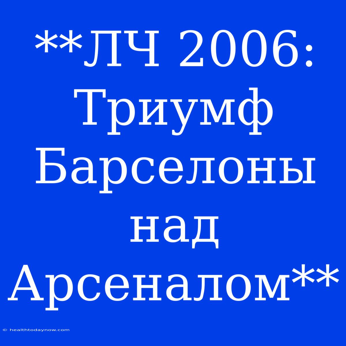 **ЛЧ 2006: Триумф Барселоны Над Арсеналом**