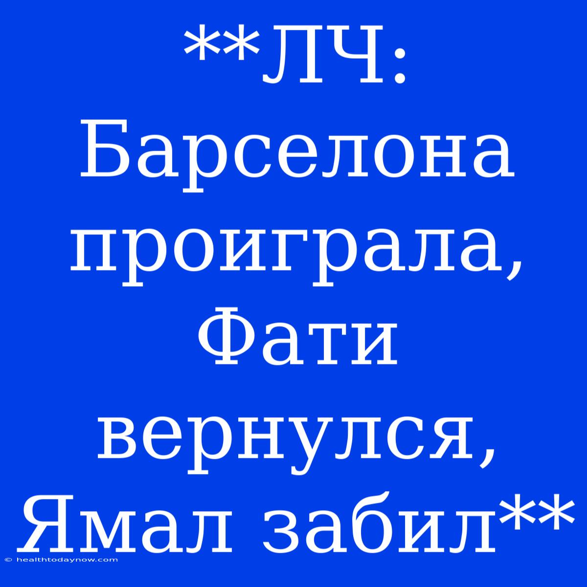 **ЛЧ: Барселона Проиграла, Фати Вернулся, Ямал Забил**