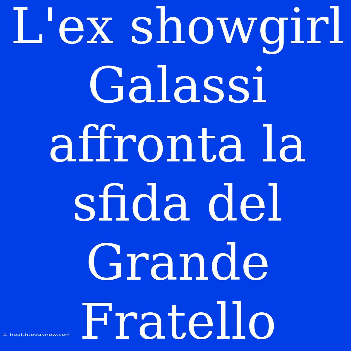 L'ex Showgirl Galassi Affronta La Sfida Del Grande Fratello