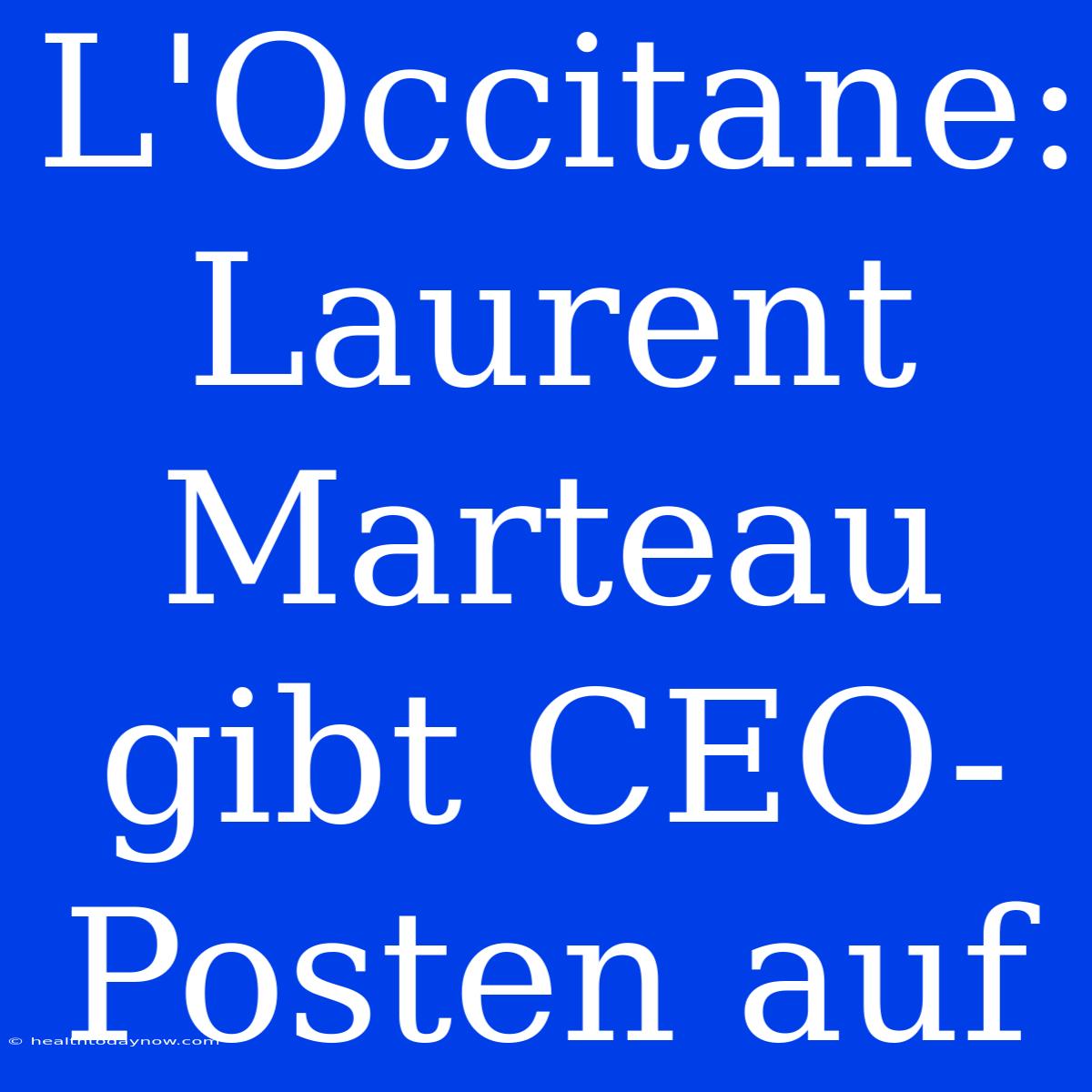 L'Occitane: Laurent Marteau Gibt CEO-Posten Auf