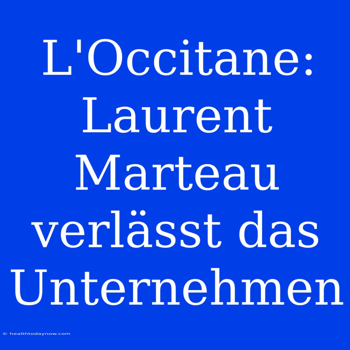 L'Occitane: Laurent Marteau Verlässt Das Unternehmen