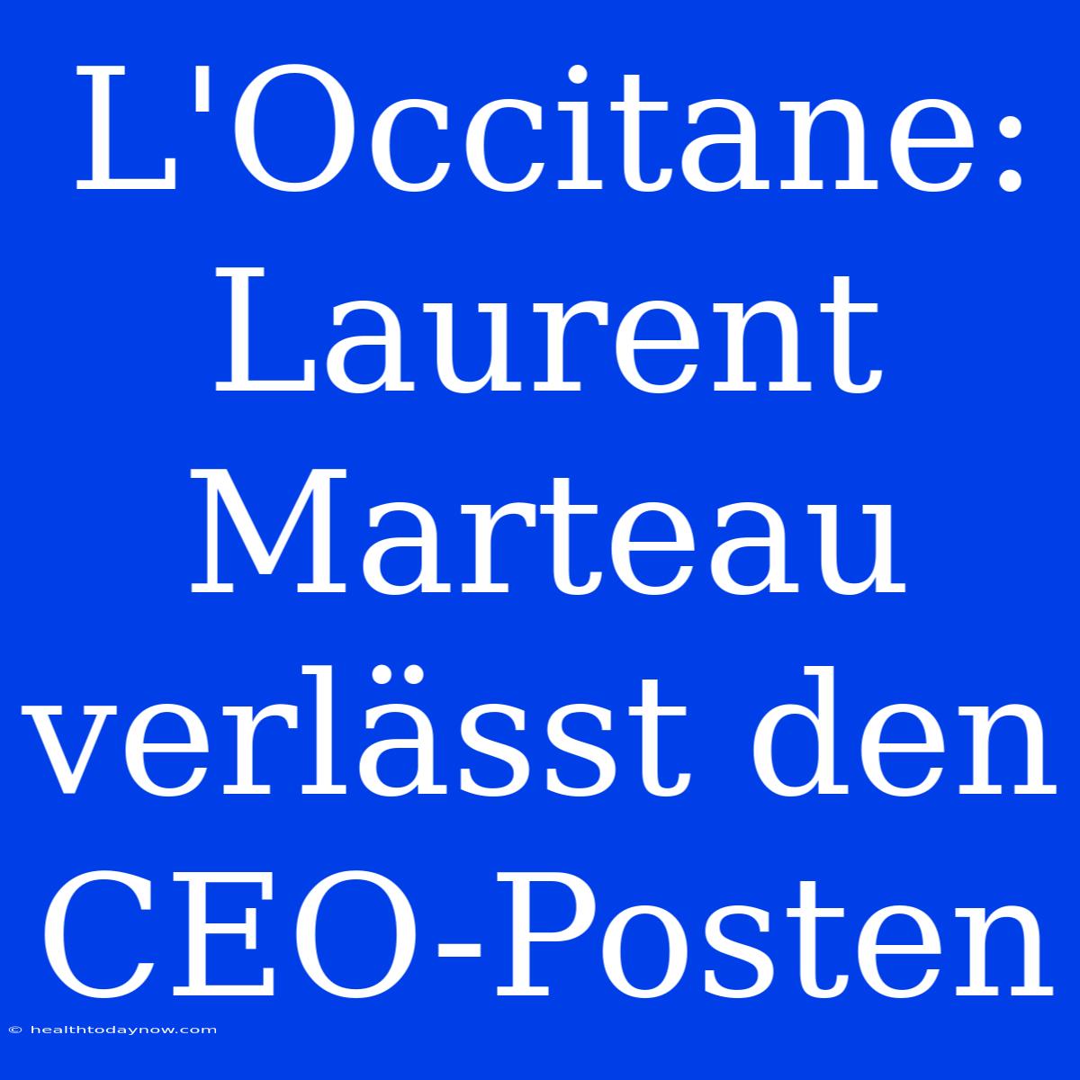 L'Occitane: Laurent Marteau Verlässt Den CEO-Posten