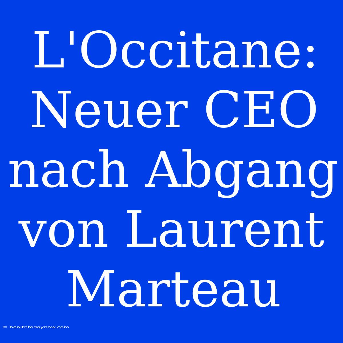 L'Occitane: Neuer CEO Nach Abgang Von Laurent Marteau