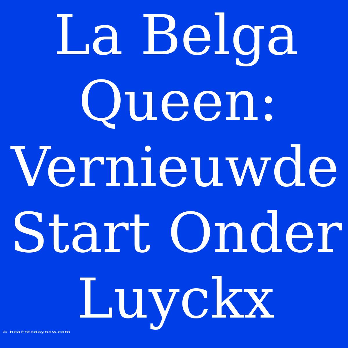 La Belga Queen: Vernieuwde Start Onder Luyckx