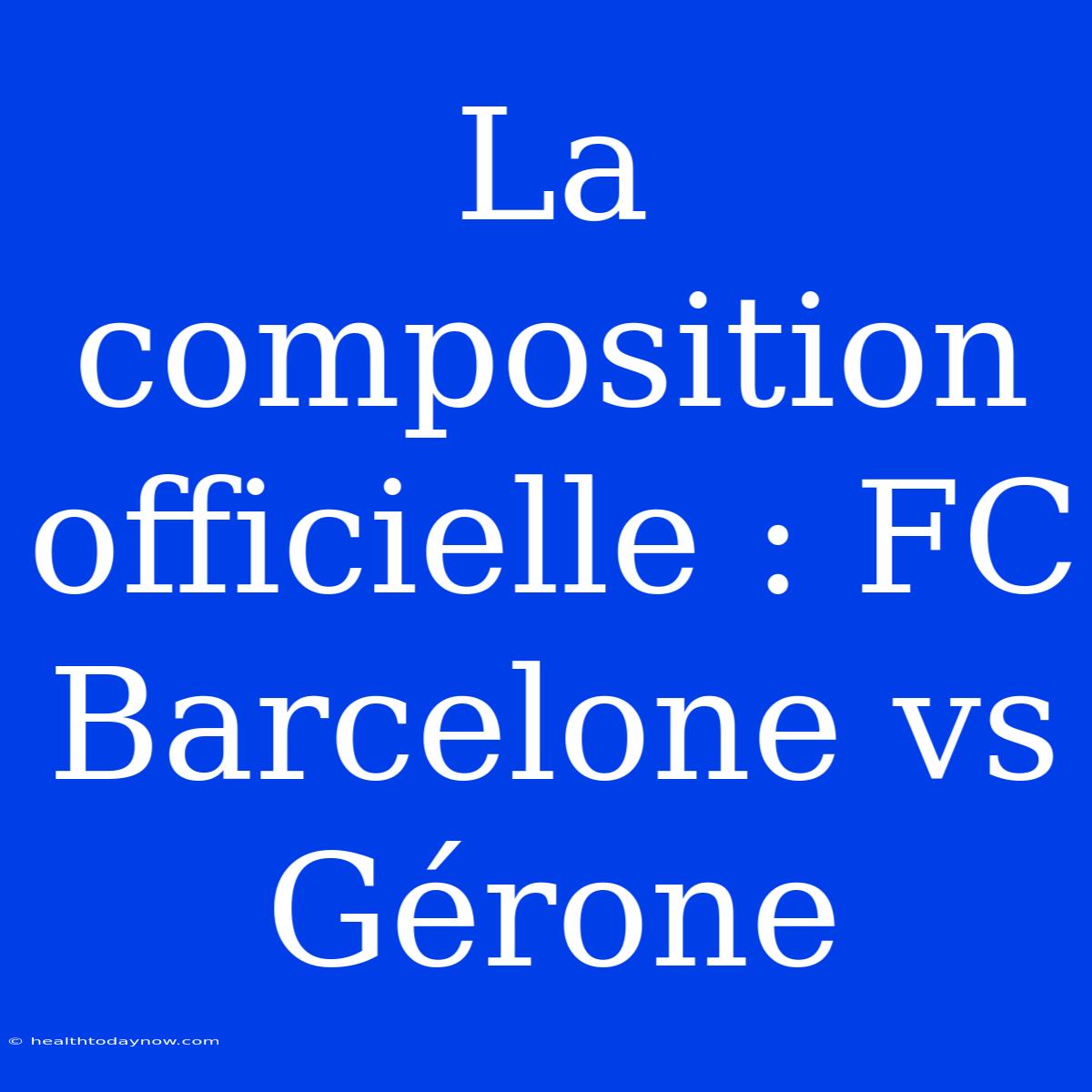 La Composition Officielle : FC Barcelone Vs Gérone