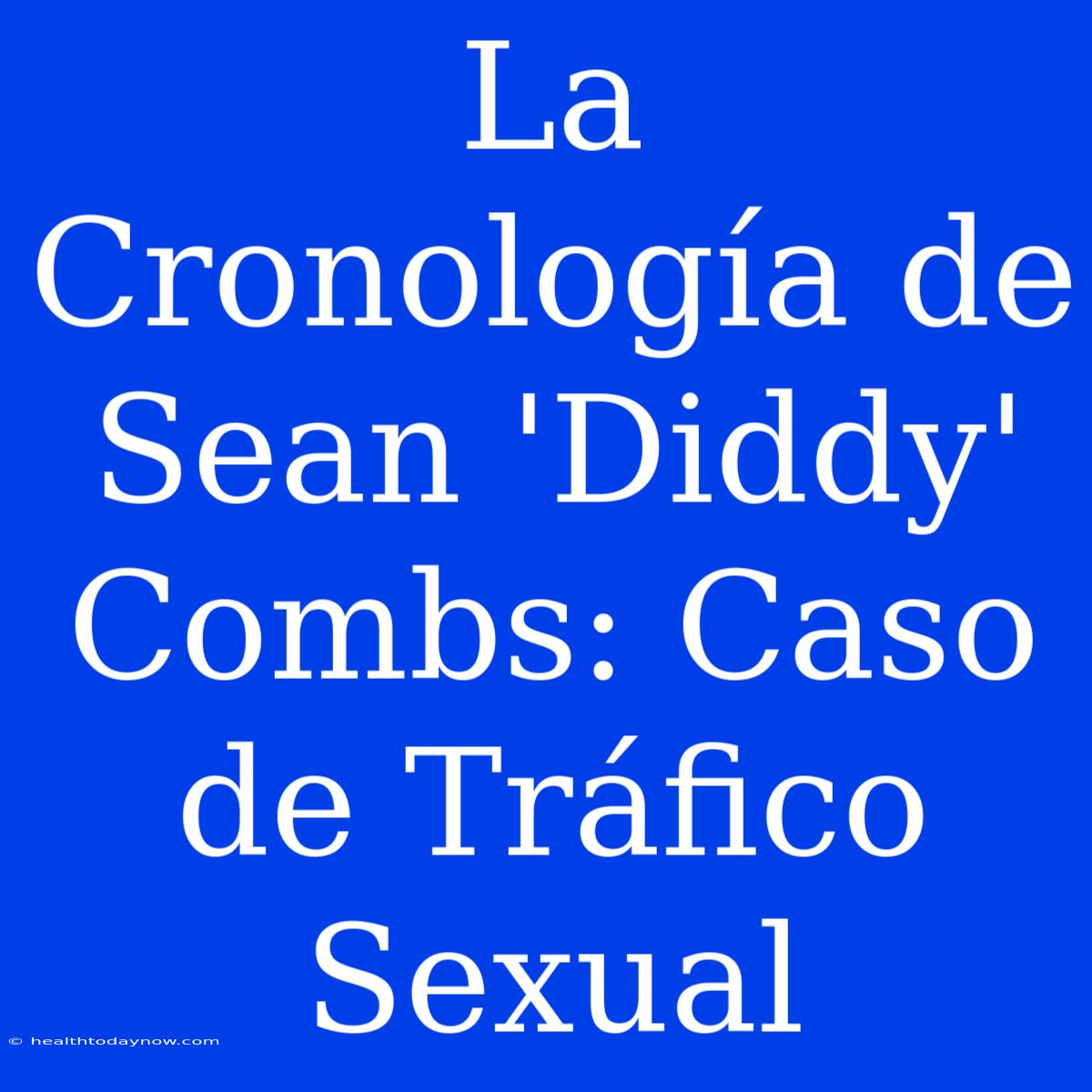 La Cronología De Sean 'Diddy' Combs: Caso De Tráfico Sexual 