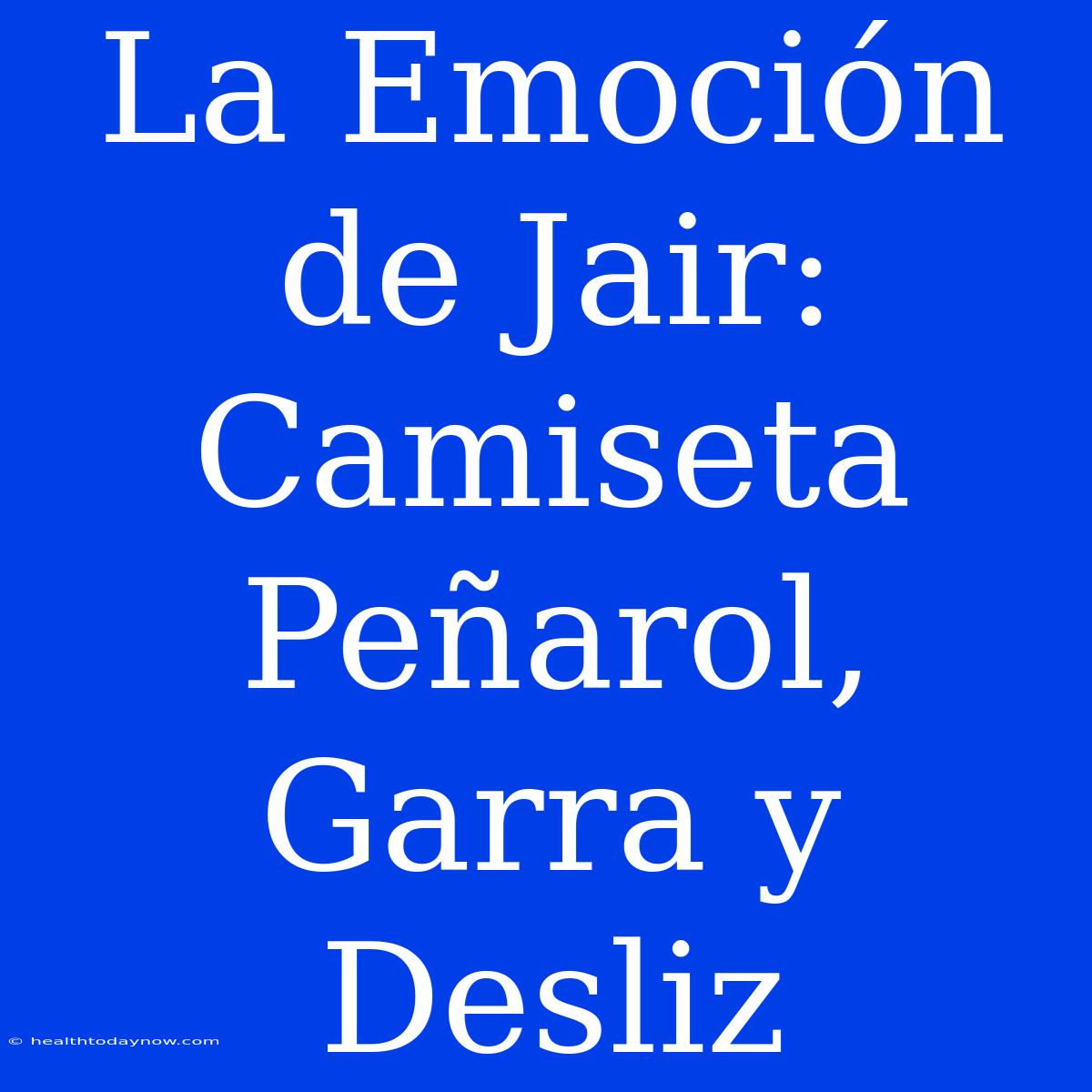 La Emoción De Jair: Camiseta Peñarol, Garra Y Desliz