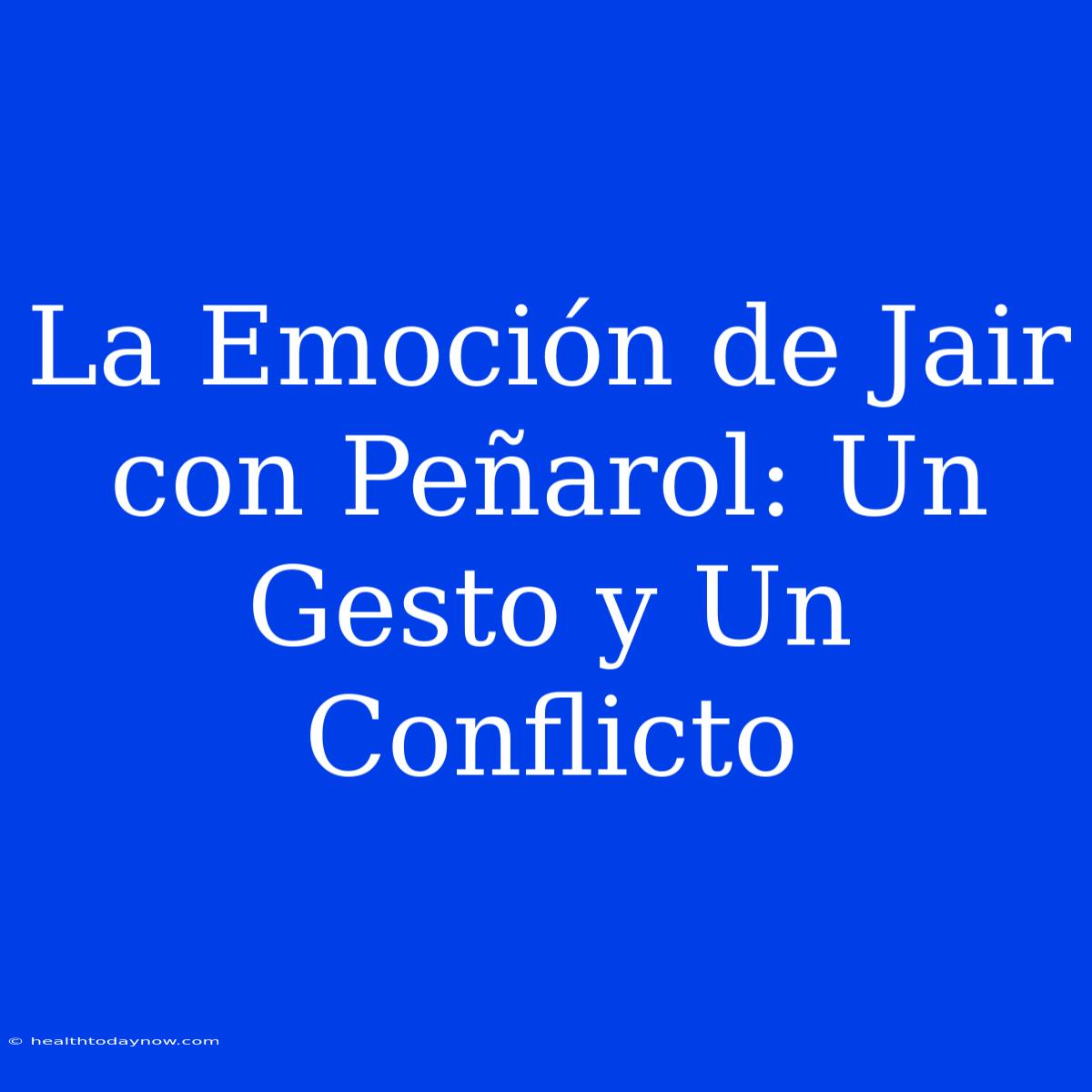 La Emoción De Jair Con Peñarol: Un Gesto Y Un Conflicto