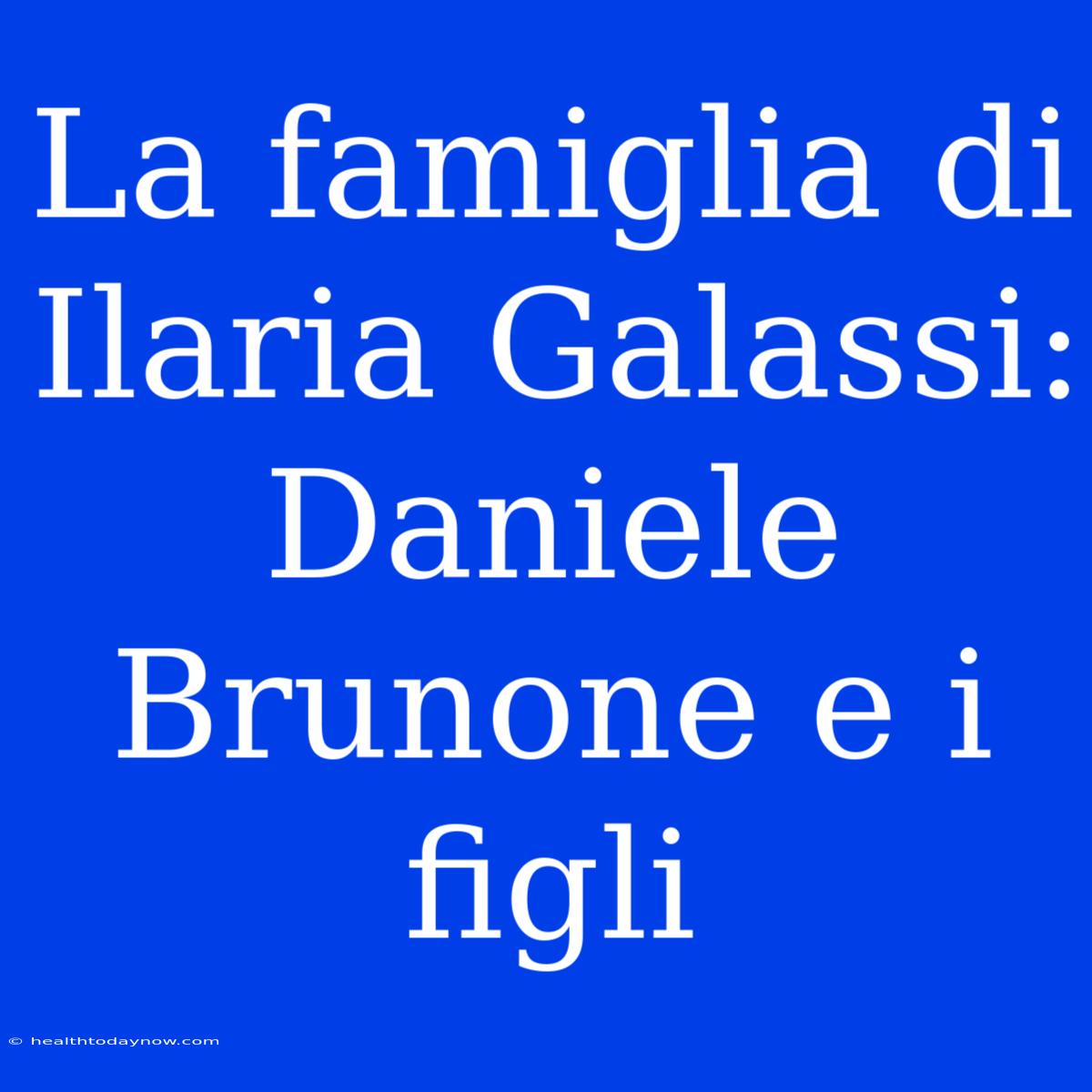 La Famiglia Di Ilaria Galassi: Daniele Brunone E I Figli