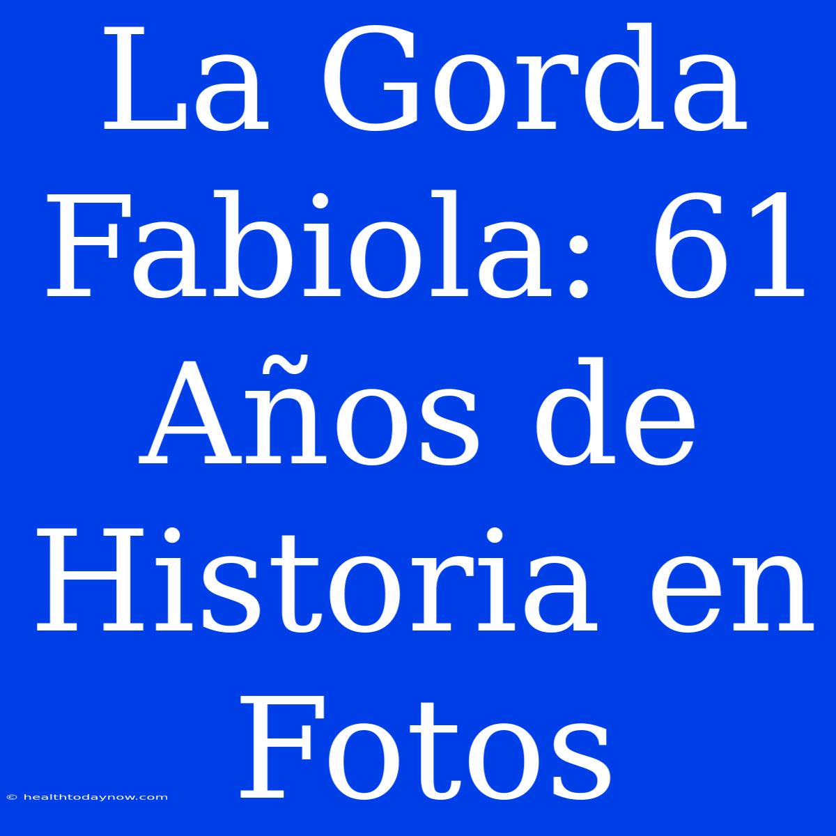 La Gorda Fabiola: 61 Años De Historia En Fotos