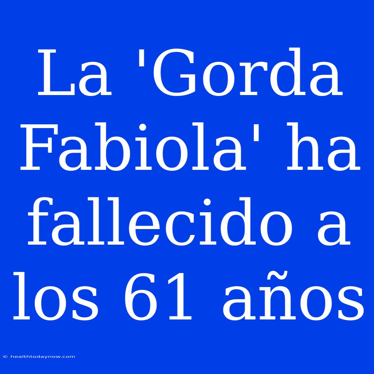 La 'Gorda Fabiola' Ha Fallecido A Los 61 Años