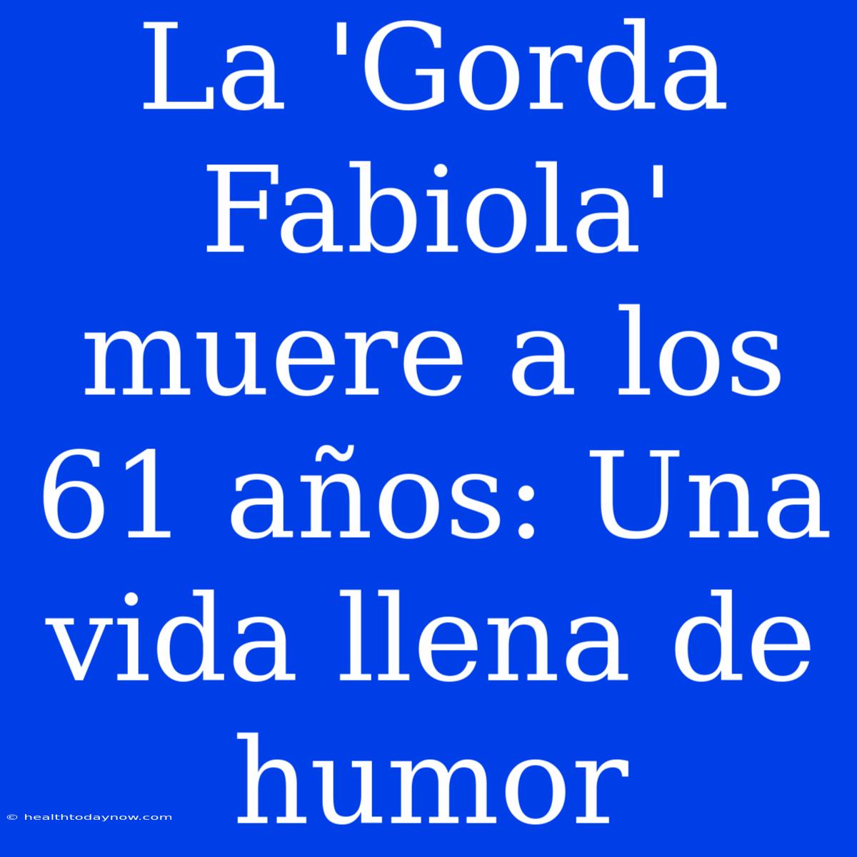 La 'Gorda Fabiola' Muere A Los 61 Años: Una Vida Llena De Humor