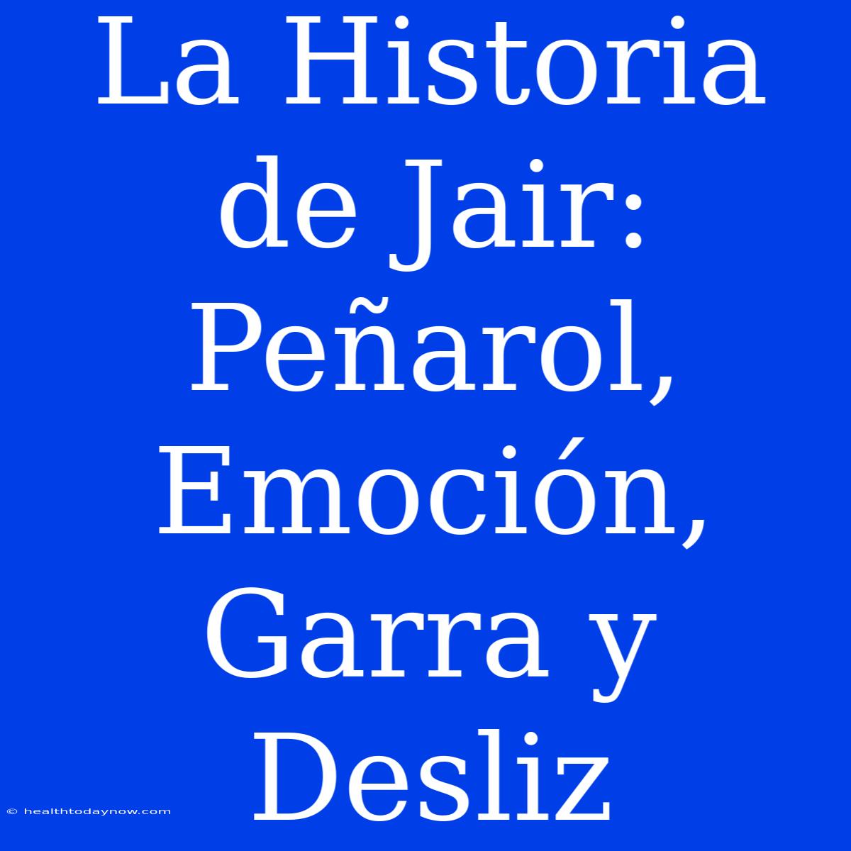 La Historia De Jair: Peñarol, Emoción, Garra Y Desliz 