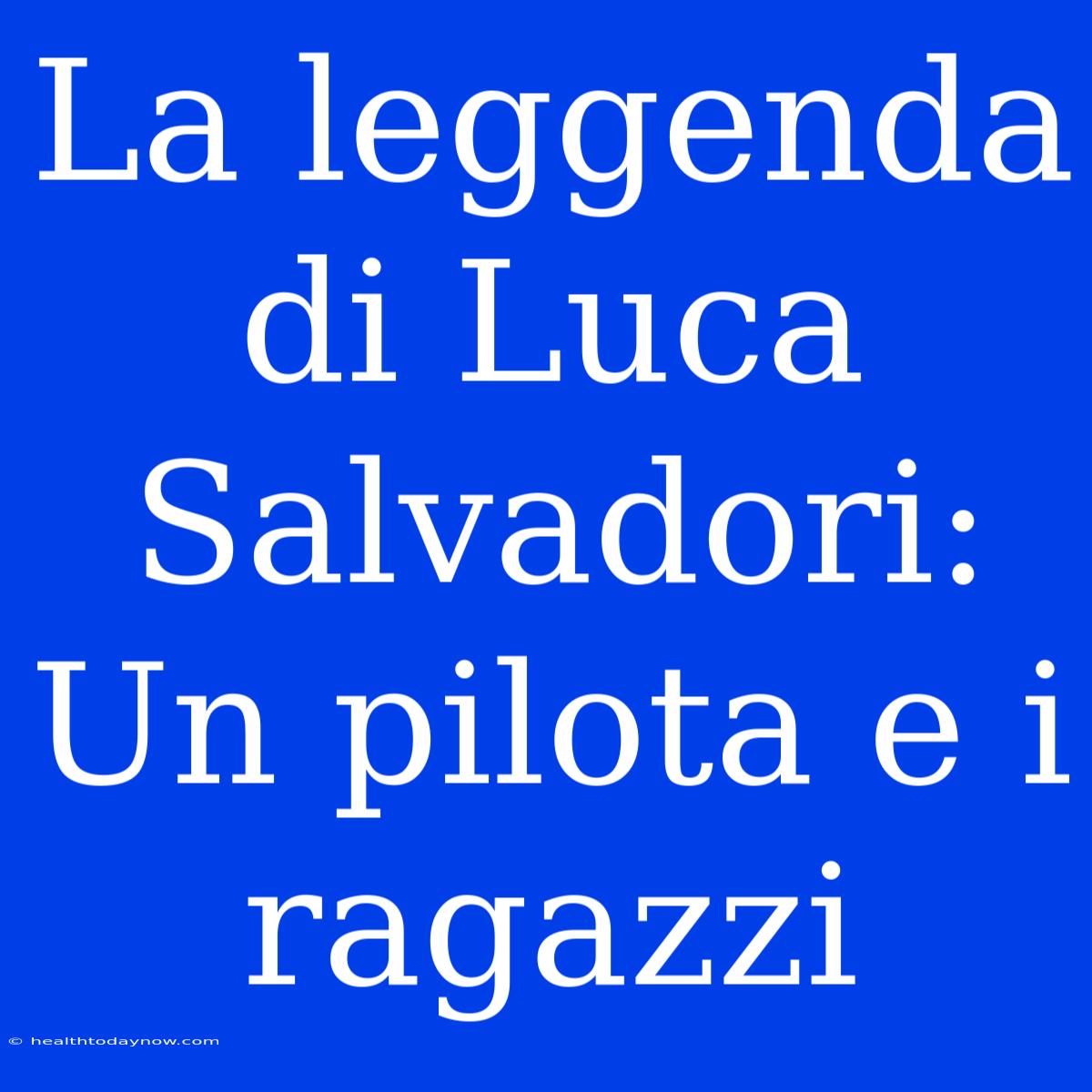 La Leggenda Di Luca Salvadori: Un Pilota E I Ragazzi