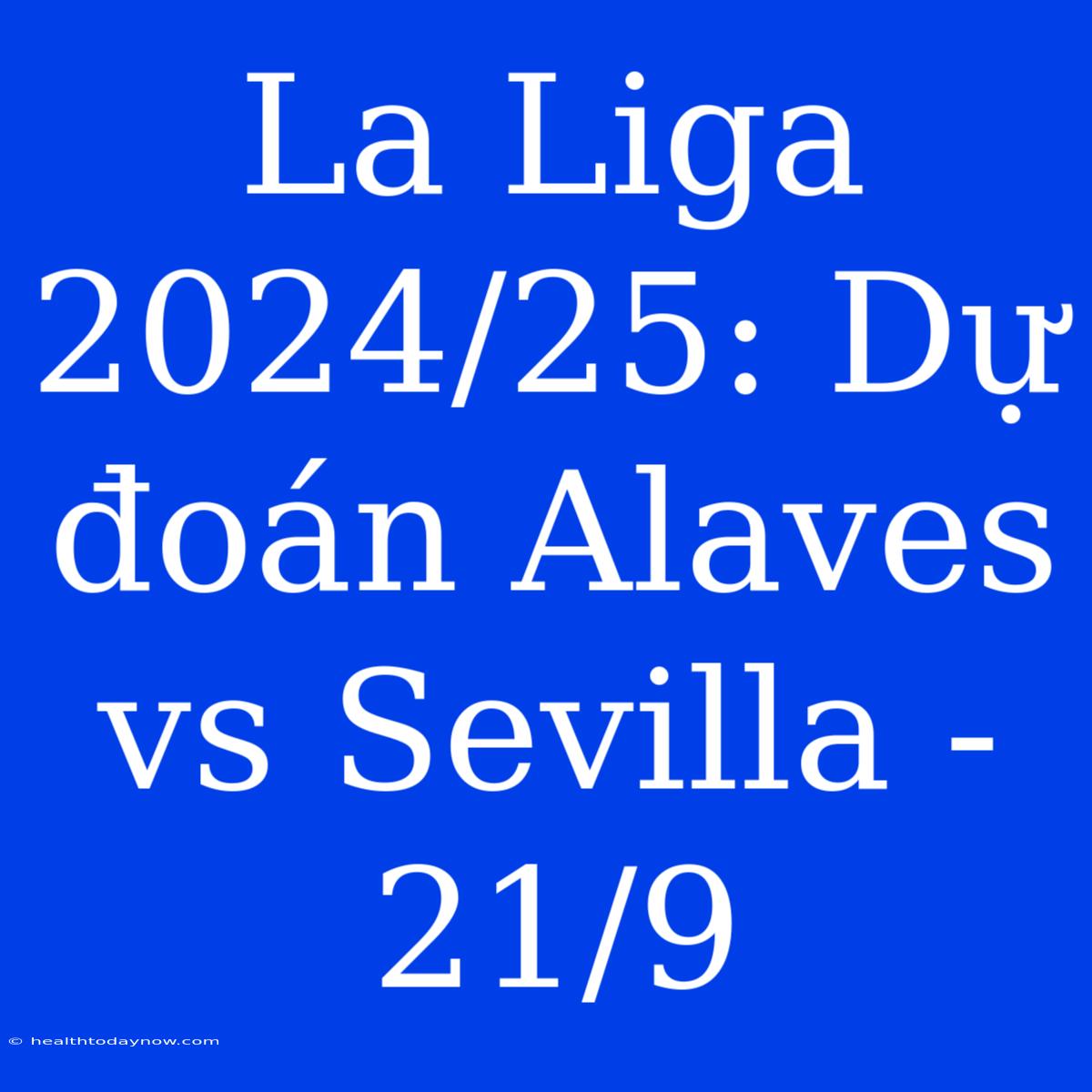 La Liga 2024/25: Dự Đoán Alaves Vs Sevilla - 21/9