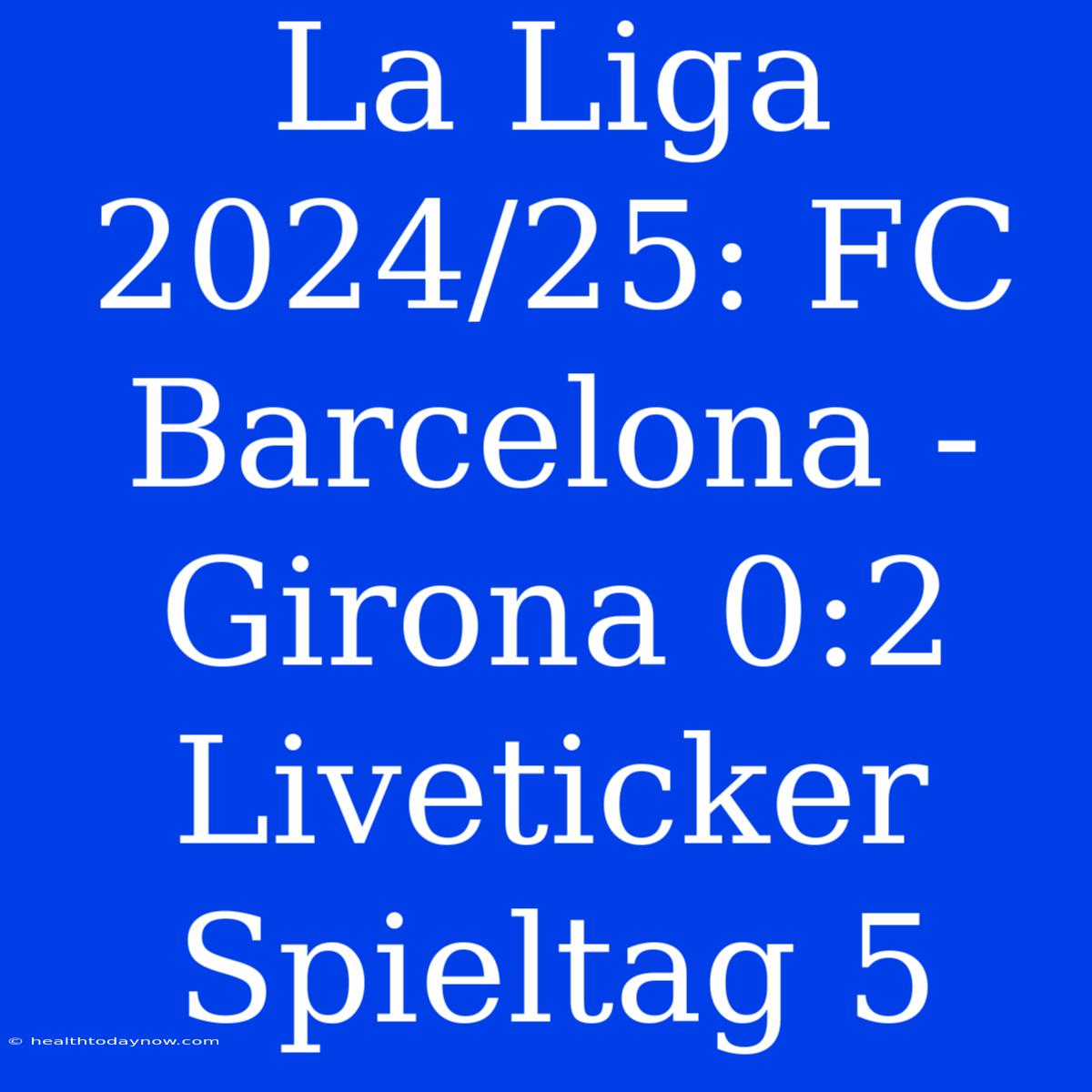 La Liga 2024/25: FC Barcelona - Girona 0:2 Liveticker Spieltag 5