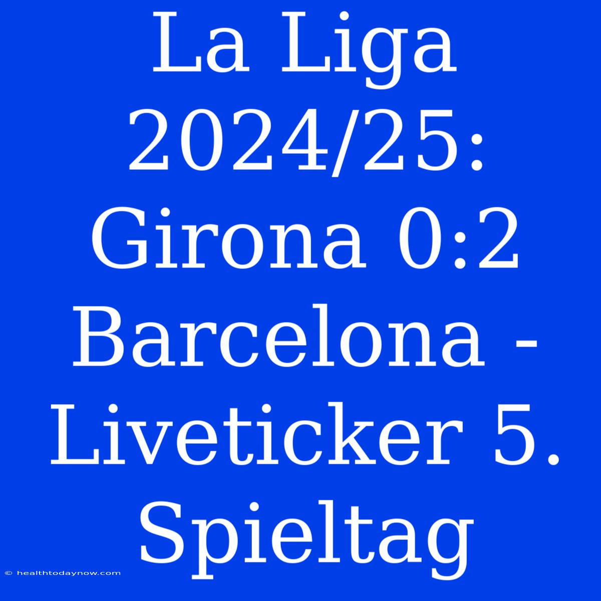 La Liga 2024/25: Girona 0:2 Barcelona - Liveticker 5. Spieltag