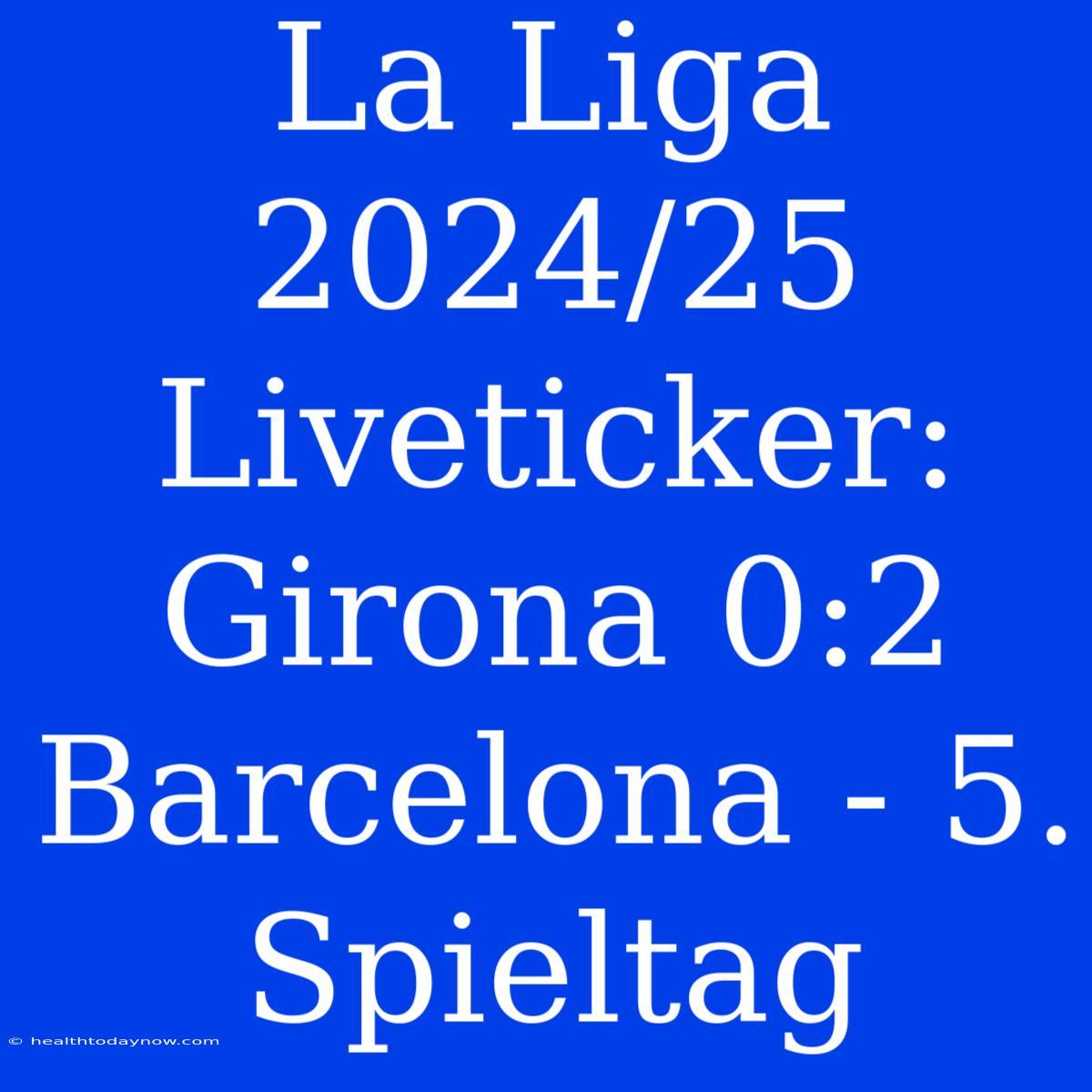 La Liga 2024/25 Liveticker: Girona 0:2 Barcelona - 5. Spieltag