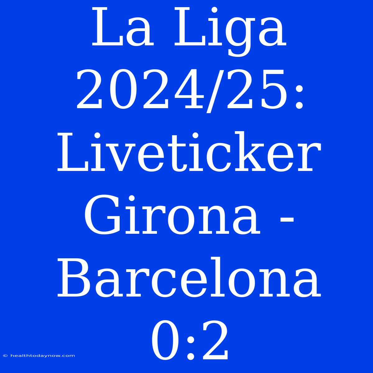 La Liga 2024/25: Liveticker Girona - Barcelona 0:2 