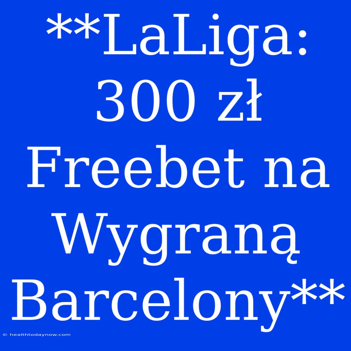 **LaLiga: 300 Zł Freebet Na Wygraną Barcelony**