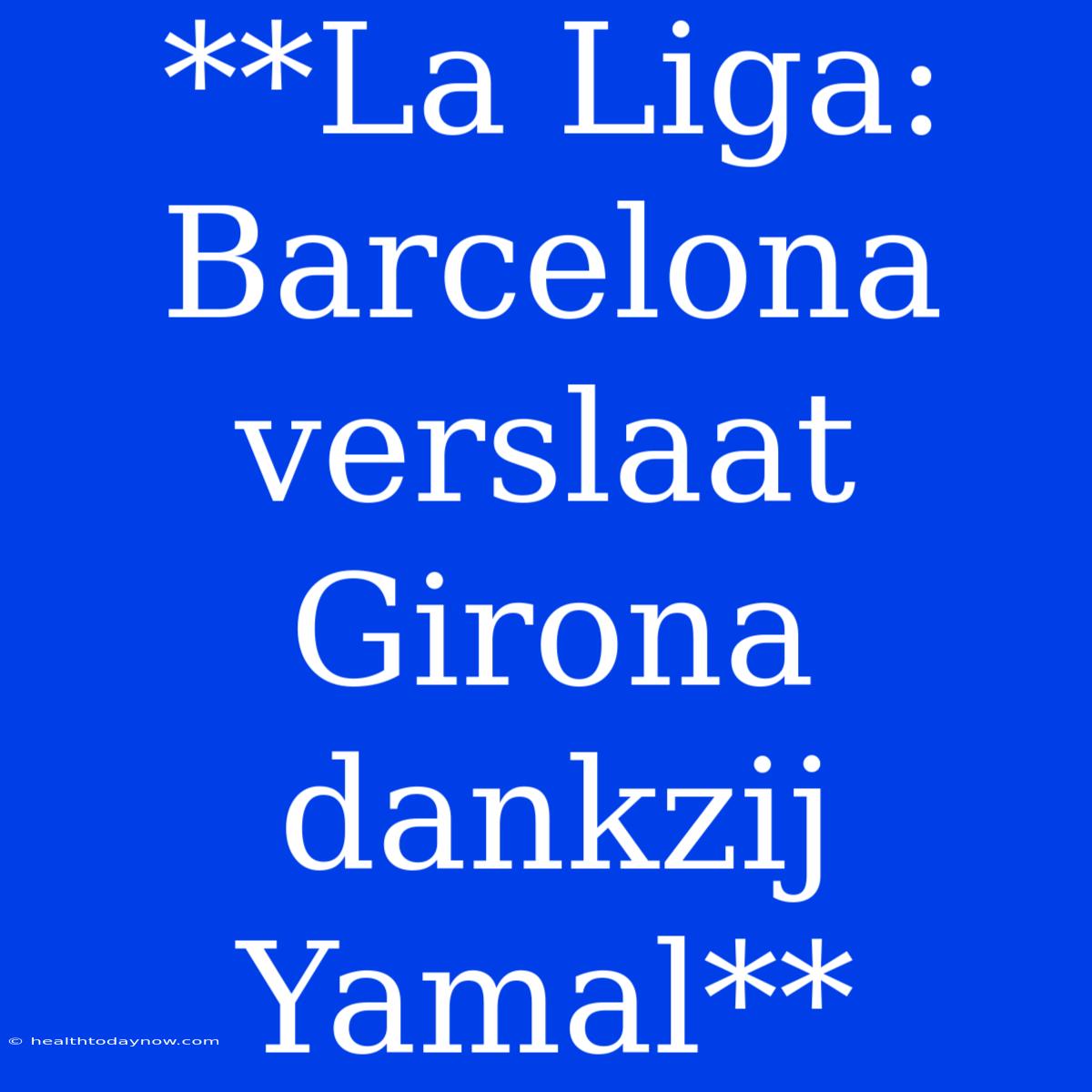 **La Liga: Barcelona Verslaat Girona Dankzij Yamal**