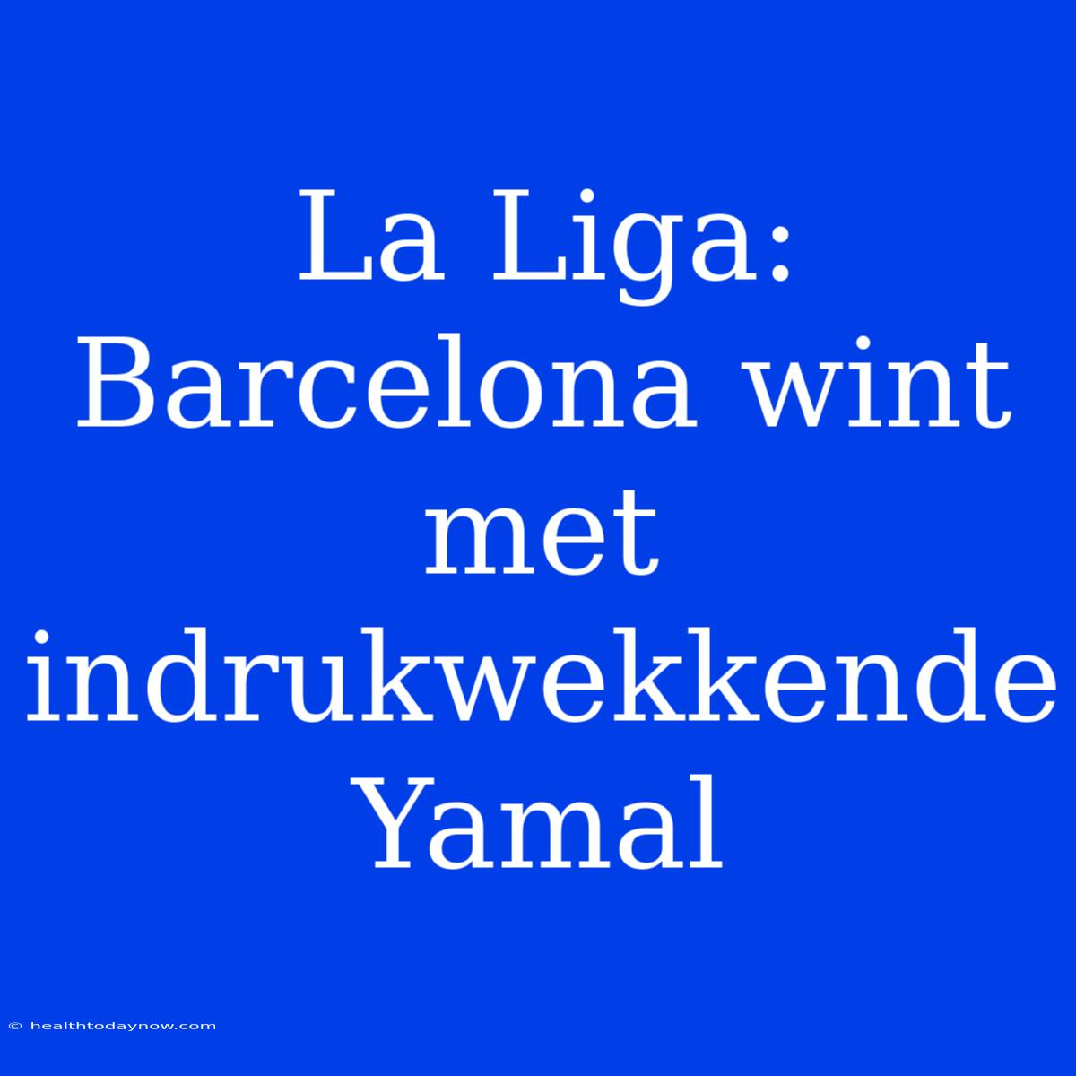 La Liga: Barcelona Wint Met Indrukwekkende Yamal