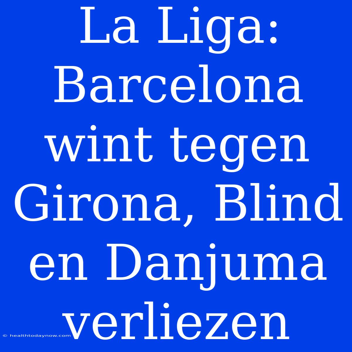 La Liga: Barcelona Wint Tegen Girona, Blind En Danjuma Verliezen