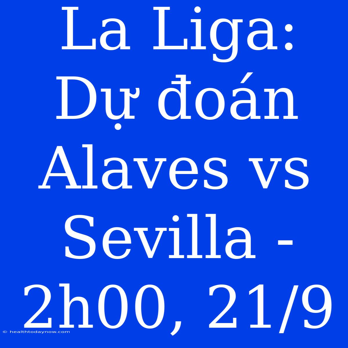 La Liga: Dự Đoán Alaves Vs Sevilla - 2h00, 21/9