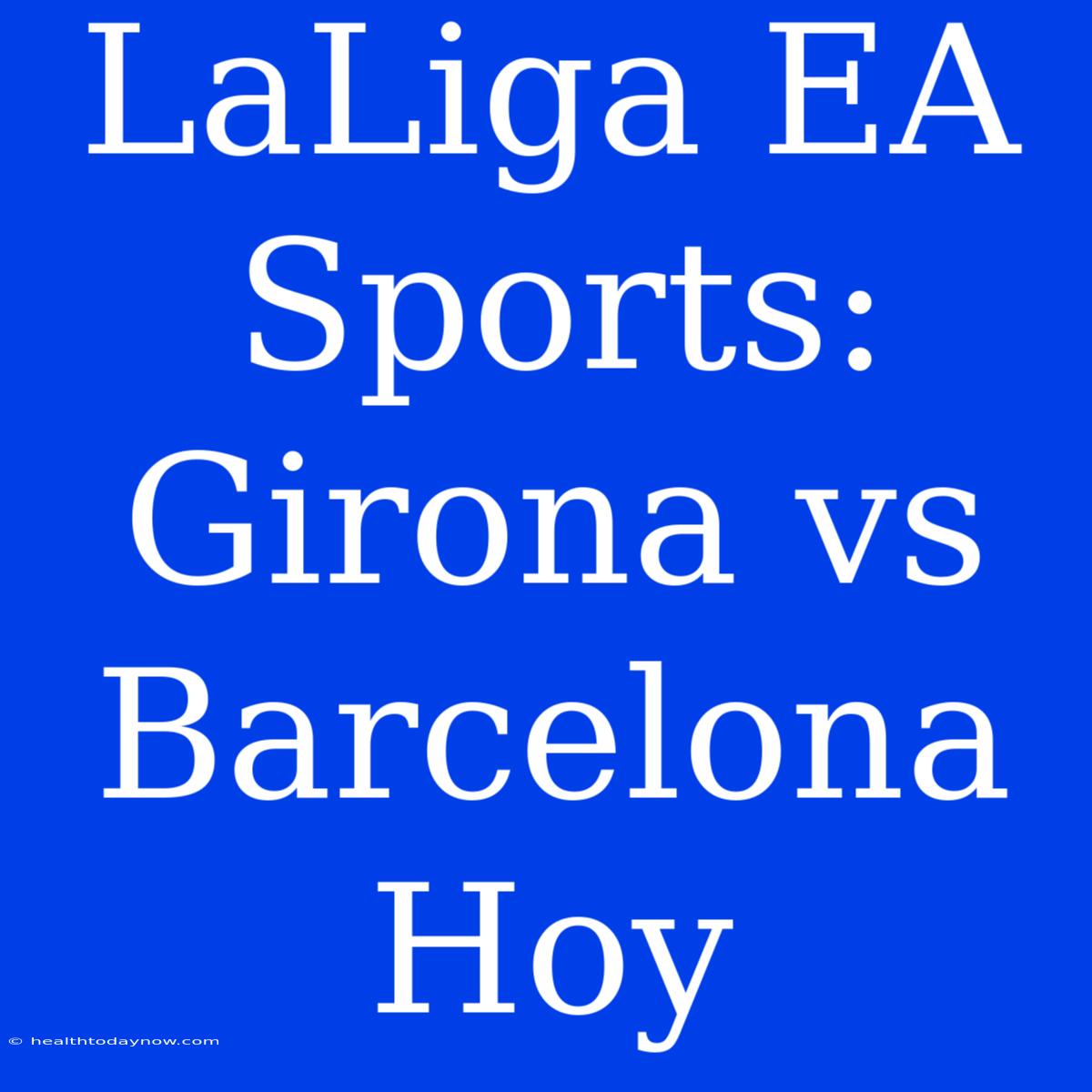 LaLiga EA Sports: Girona Vs Barcelona Hoy