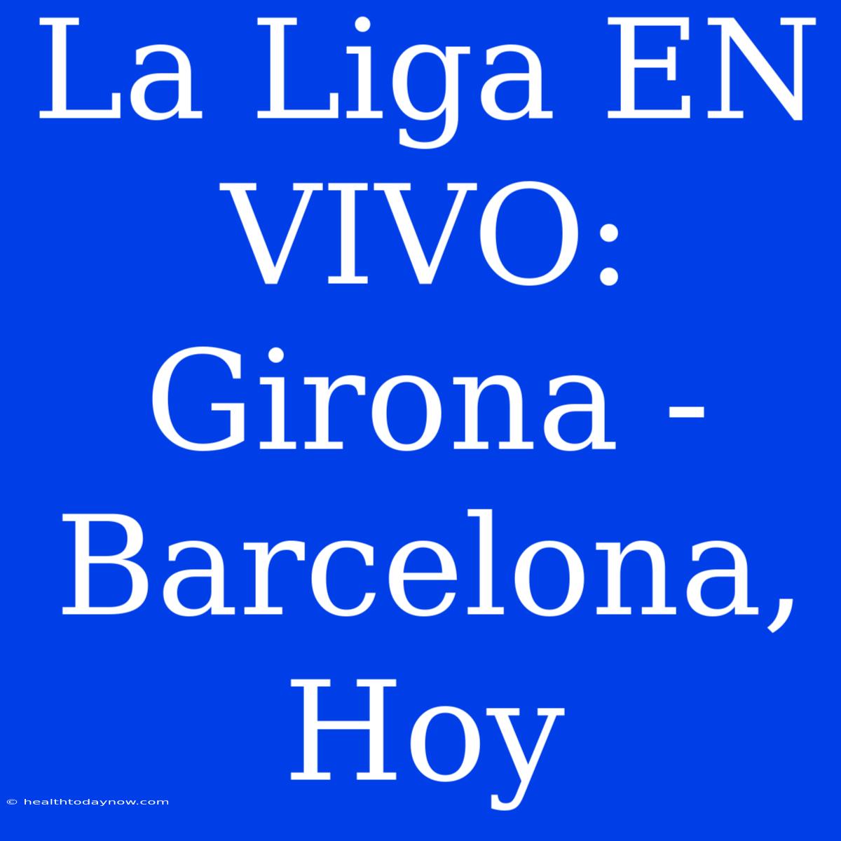 La Liga EN VIVO: Girona - Barcelona, Hoy