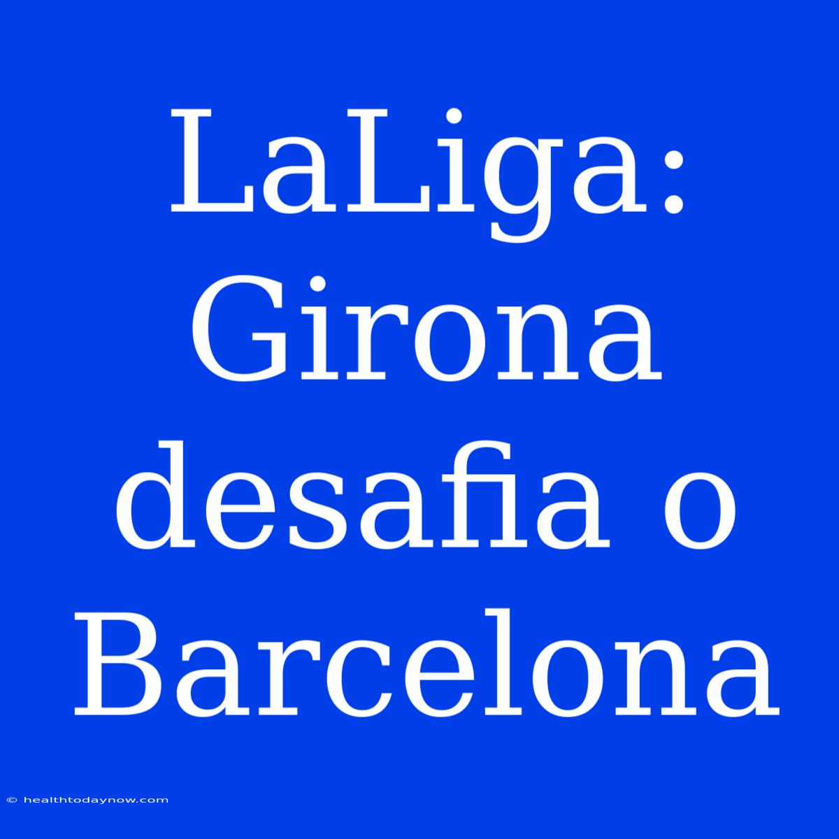 LaLiga: Girona Desafia O Barcelona